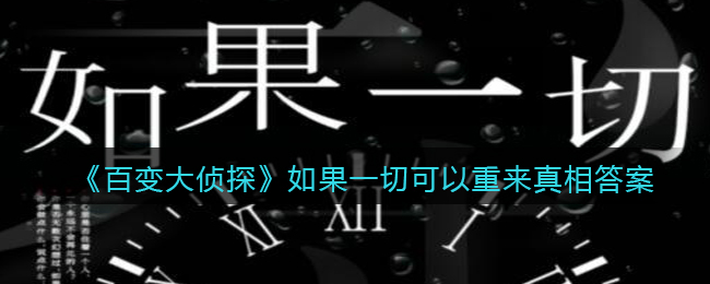 《百变大侦探》如果一切可以重来真相答案攻略大全