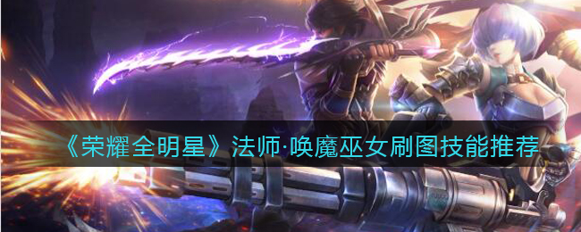 《荣耀全明星》法师·唤魔巫女刷图技能推荐