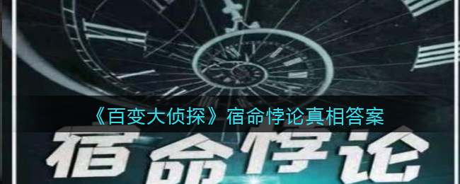 《百变大侦探》宿命悖论真相答案攻略大全