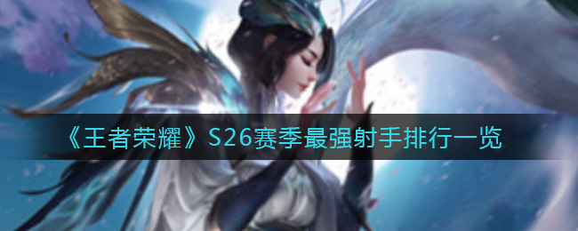 《王者荣耀》S26赛季最强射手排行一览