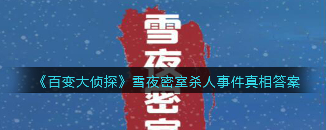 《百变大侦探》雪夜密室杀人事件真相答案攻略大全