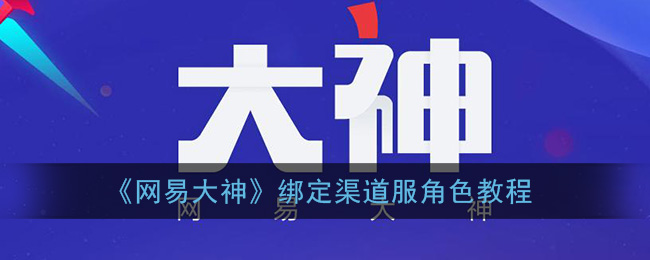 《网易大神》绑定渠道服角色教程