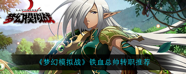 《梦幻模拟战》铁血总帅转职推荐