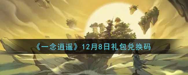 《一念逍遥》12月8日礼包兑换码