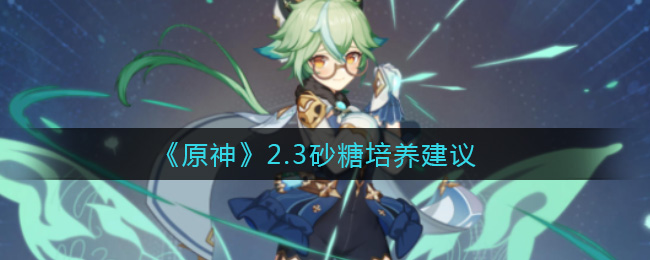 《原神》2.3砂糖培养建议