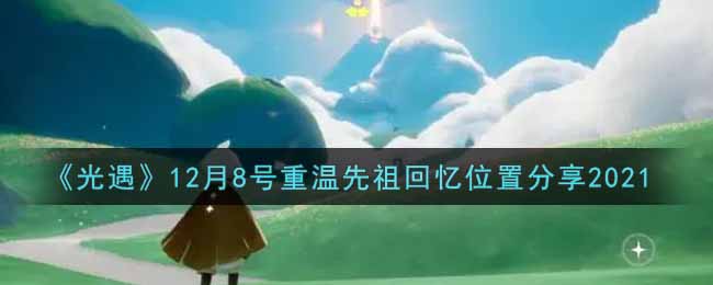 《光遇》12月8号重温先祖回忆位置分享2021