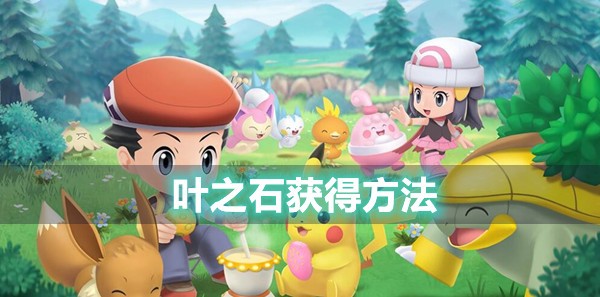 宝可梦晶灿钻石明亮珍珠叶之石获得方法