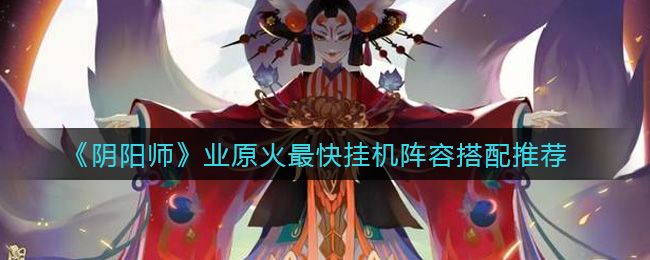 《阴阳师》业原火最快挂机阵容搭配推荐
