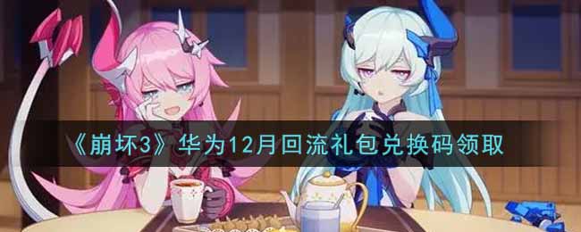 《崩坏3》华为12月回流礼包兑换码领取