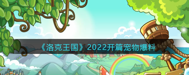 《洛克王国》2022开篇宠物爆料