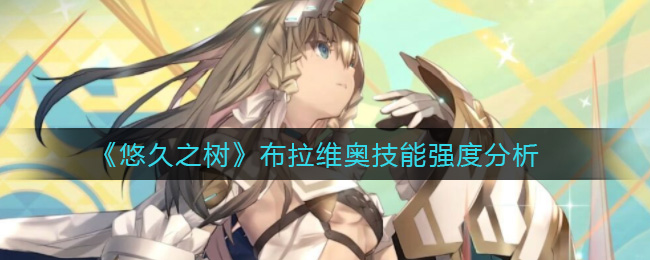 《悠久之树》布拉维奥技能强度分析