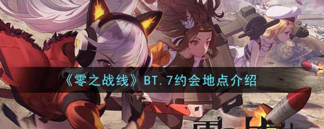 《零之战线》BT.7约会地点介绍