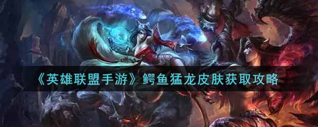 《英雄联盟手游》鳄鱼猛龙皮肤获取攻略