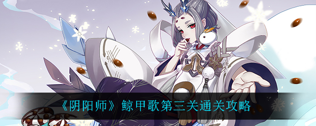 《阴阳师》鲸甲歌第三关通关攻略