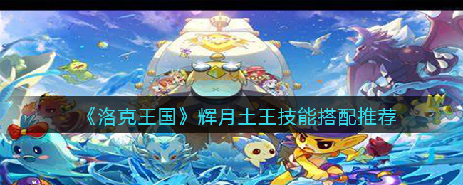 《洛克王国》辉月土王技能搭配推荐