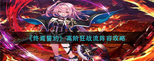 《终焉誓约》高阶狂战流阵容攻略