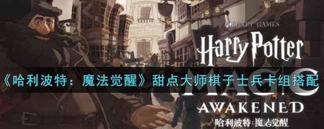 《哈利波特：魔法觉醒》甜点大师棋子士兵卡组搭配攻略