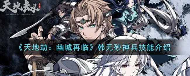 《天地劫：幽城再临》韩无砂神兵技能介绍