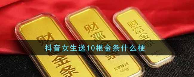 抖音女生送10根金条什么梗