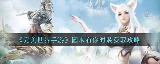 《完美世界手游》圆来有你时装获取攻略