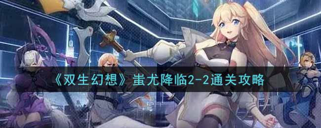 《双生幻想》蚩尤降临2-2通关攻略