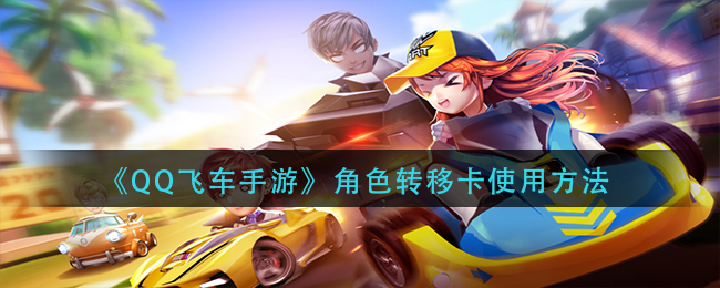 《QQ飞车手游》角色转移卡使用方法