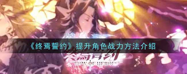 《终焉誓约》提升角色战力方法介绍