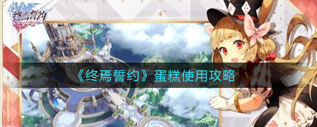 《终焉誓约》蛋糕使用攻略