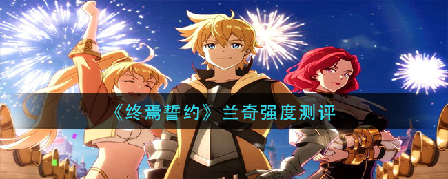 《终焉誓约》兰奇强度测评