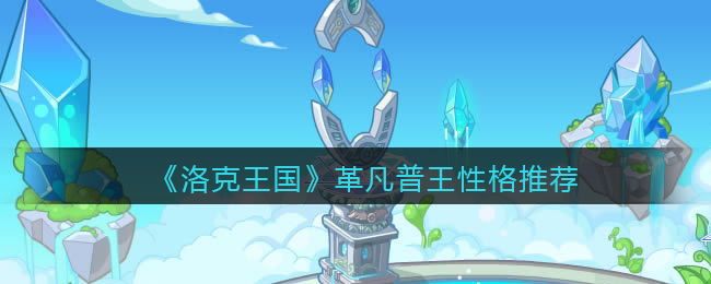《洛克王国》革凡普王性格推荐