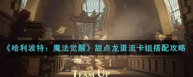 《哈利波特：魔法觉醒》甜点龙蛋流卡组搭配攻略