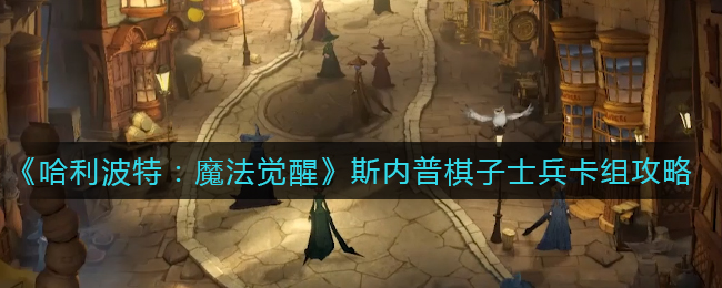 《哈利波特：魔法觉醒》斯内普棋子士兵卡组攻略