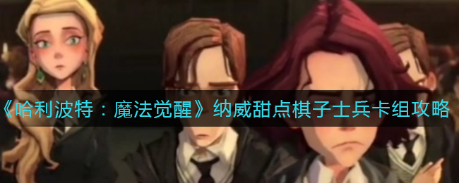 《哈利波特：魔法觉醒》纳威甜点棋子士兵卡组攻略