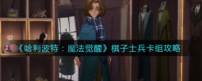 《哈利波特：魔法觉醒》棋子士兵卡组攻略