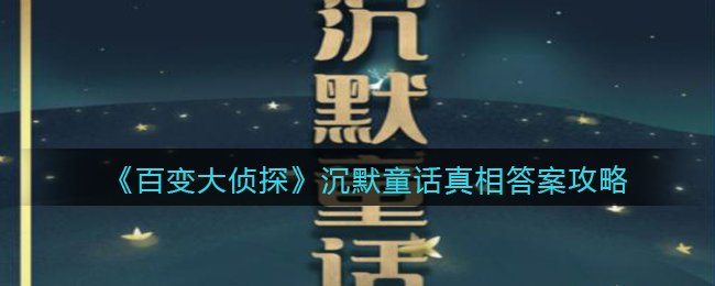 《百变大侦探》沉默童话真相答案攻略