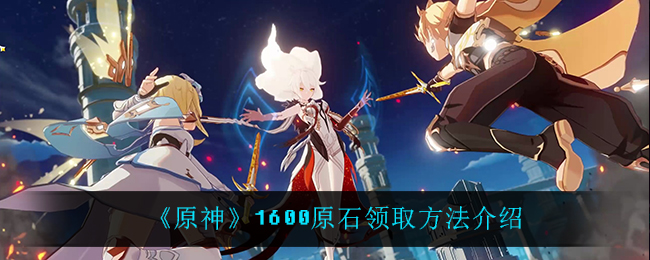 《原神》1600原石领取方法介绍