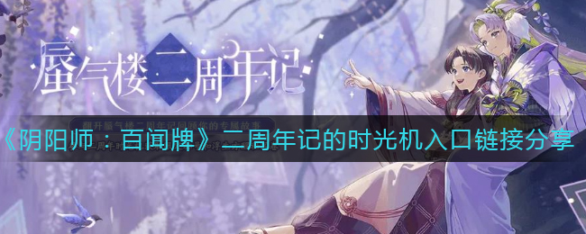 《阴阳师：百闻牌》二周年记的时光机入口链接分享