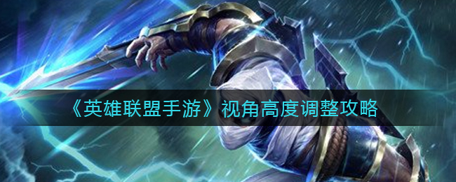 《英雄联盟手游》视角高度调整攻略