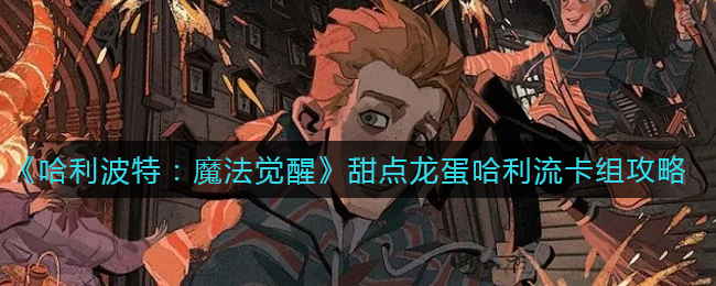 《哈利波特：魔法觉醒》甜点龙蛋哈利流卡组攻略