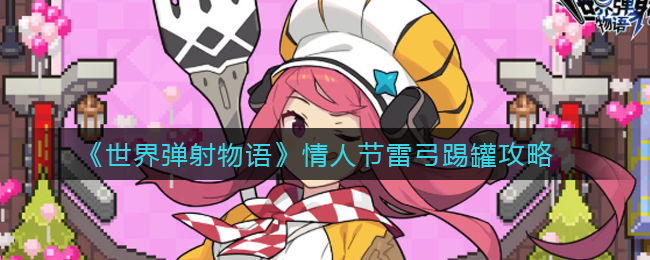 《世界弹射物语》情人节雷弓踢罐攻略