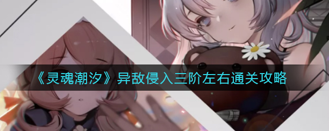 《灵魂潮汐》异敌侵入三阶左右通关攻略