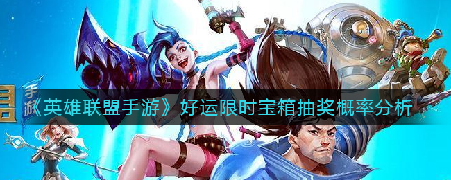 《英雄联盟手游》好运限时宝箱抽奖概率分析