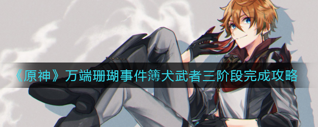 《原神》万端珊瑚事件簿犬武者三阶段完成攻略