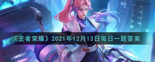 《王者荣耀》2021年12月13日每日一题答案