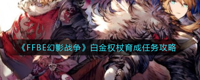 《FFBE幻影战争》白金权杖育成任务攻略