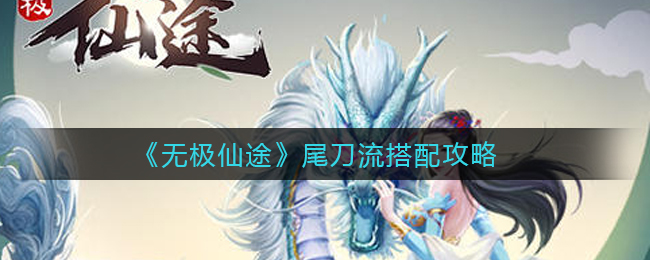 《无极仙途》尾刀流搭配攻略