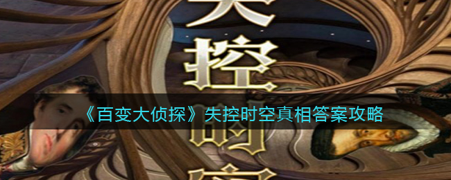 《百变大侦探》失控时空真相答案攻略