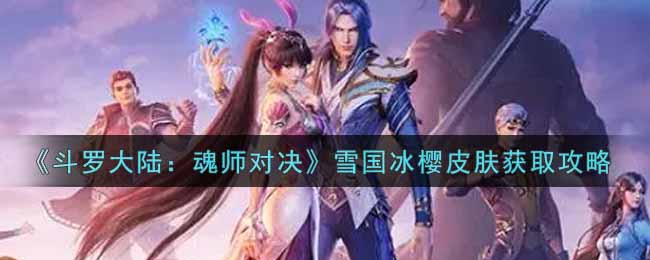 《斗罗大陆：魂师对决》雪国冰樱皮肤获取攻略