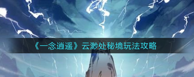 《一念逍遥》云渺处秘境玩法攻略