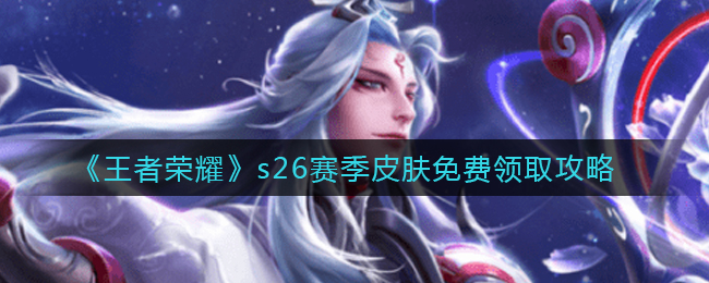 《王者荣耀》s26赛季皮肤免费领取攻略